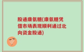 股通康氨糖(康氨糖凭借市场表现顺利通过北向资金股通)