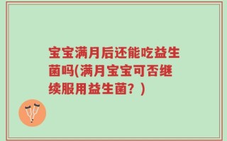 宝宝满月后还能吃益生菌吗(满月宝宝可否继续服用益生菌？)