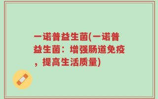 一诺普益生菌(一诺普益生菌：增强肠道免疫，提高生活质量)
