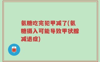 氨糖吃完犯甲减了(氨糖摄入可能导致甲状腺减退症)
