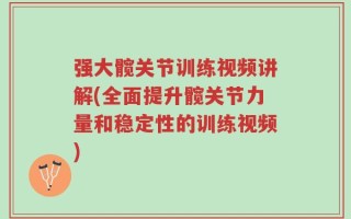 强大髋关节训练视频讲解(全面提升髋关节力量和稳定性的训练视频)