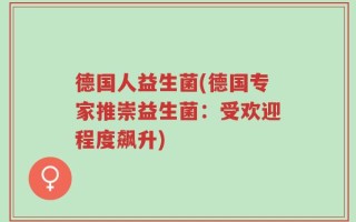 德国人益生菌(德国专家推崇益生菌：受欢迎程度飙升)