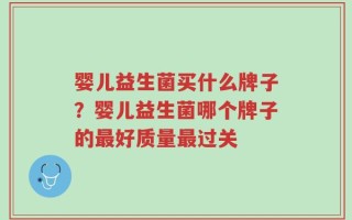 婴儿益生菌买什么牌子？婴儿益生菌哪个牌子的最好质量最过关