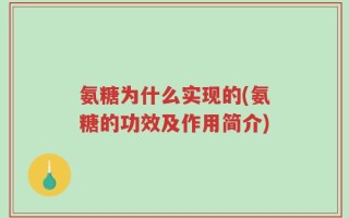 氨糖为什么实现的(氨糖的功效及作用简介)