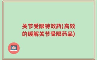 关节受限特效药(高效的缓解关节受限药品)