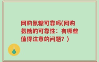 网购氨糖可靠吗(网购氨糖的可靠性：有哪些值得注意的问题？)