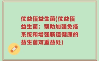 优益佰益生菌(优益佰益生菌：帮助加强免疫系统和增强肠道健康的益生菌双重益处)