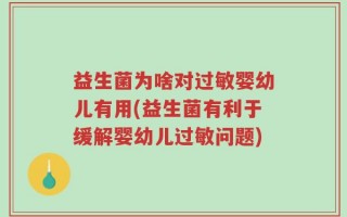 益生菌为啥对过敏婴幼儿有用(益生菌有利于缓解婴幼儿过敏问题)