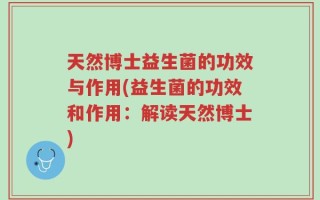 天然博士益生菌的功效与作用(益生菌的功效和作用：解读天然博士)