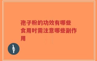 孢子粉的功效有哪些 食用时需注意哪些副作用
