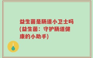 益生菌是肠道小卫士吗(益生菌：守护肠道健康的小助手)
