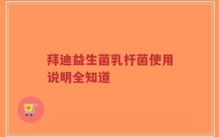 拜迪益生菌乳杆菌使用说明全知道