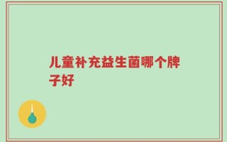 儿童补充益生菌哪个牌子好