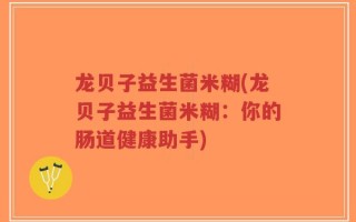 龙贝子益生菌米糊(龙贝子益生菌米糊：你的肠道健康助手)