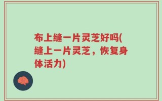 布上缝一片灵芝好吗(缝上一片灵芝，恢复身体活力)