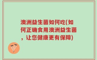 澳洲益生菌如何吃(如何正确食用澳洲益生菌，让您健康更有保障)