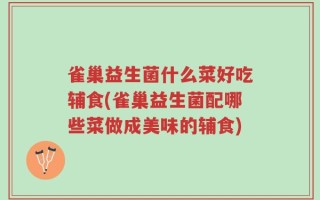 雀巢益生菌什么菜好吃辅食(雀巢益生菌配哪些菜做成美味的辅食)