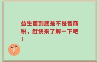 益生菌到底是不是智商税，赶快来了解一下吧！