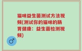 猫咪益生菌测试方法视频(测试你的猫咪的肠胃健康：益生菌检测视频)