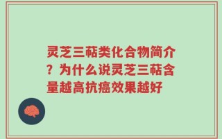 灵芝三萜类化合物简介？为什么说灵芝三萜含量越高抗癌效果越好