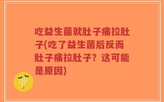 吃益生菌就肚子痛拉肚子(吃了益生菌后反而肚子痛拉肚子？这可能是原因)