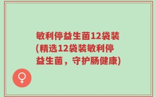 敏利停益生菌12袋装(精选12袋装敏利停益生菌，守护肠健康)