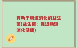 有助于肠道消化的益生菌(益生菌：促进肠道消化健康)