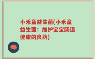 小禾童益生菌(小禾童益生菌：维护宝宝肠道健康的良药)