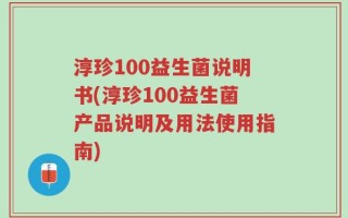 淳珍100益生菌说明书(淳珍100益生菌产品说明及用法使用指南)