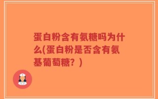 蛋白粉含有氨糖吗为什么(蛋白粉是否含有氨基葡萄糖？)