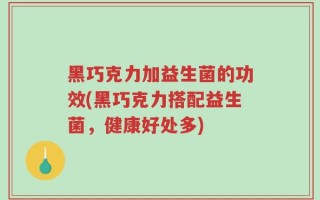 黑巧克力加益生菌的功效(黑巧克力搭配益生菌，健康好处多)