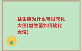 益生菌为什么可以软化大便(益生菌如何软化大便)