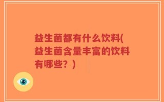 益生菌都有什么饮料(益生菌含量丰富的饮料有哪些？)