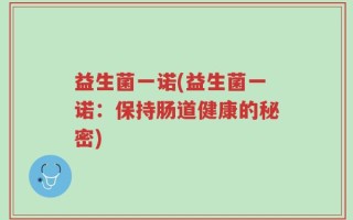 益生菌一诺(益生菌一诺：保持肠道健康的秘密)