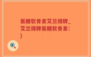 氨糖软骨素艾兰得牌_艾兰得牌氨糖软骨素：)