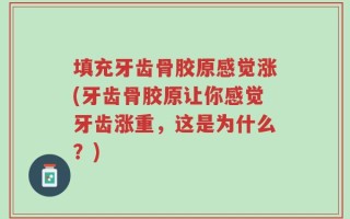 填充牙齿骨胶原感觉涨(牙齿骨胶原让你感觉牙齿涨重，这是为什么？)