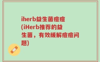 iherb益生菌痘痘(iHerb推荐的益生菌，有效缓解痘痘问题)