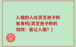 人瘦的人吃灵芝孢子粉有用吗(灵芝孢子粉的功效：能让人瘦？)