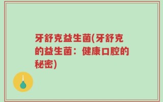 牙舒克益生菌(牙舒克的益生菌：健康口腔的秘密)