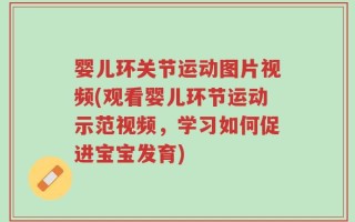 婴儿环关节运动图片视频(观看婴儿环节运动示范视频，学习如何促进宝宝发育)