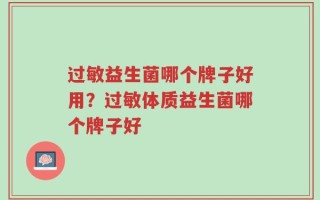 过敏益生菌哪个牌子好用？过敏体质益生菌哪个牌子好