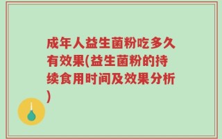 成年人益生菌粉吃多久有效果(益生菌粉的持续食用时间及效果分析)