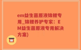 em益生菌原液锦鲤专用_锦鲤养护专家：EM益生菌原液专用解决方案)