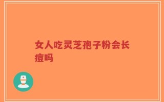女人吃灵芝孢子粉会长痘吗