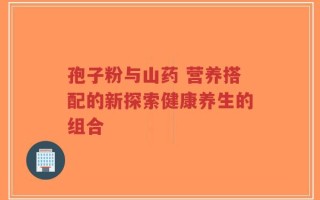 孢子粉与山药 营养搭配的新探索健康养生的组合