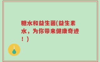 糖水和益生菌(益生素水，为你带来健康奇迹！)