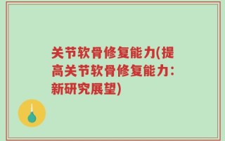 关节软骨修复能力(提高关节软骨修复能力：新研究展望)