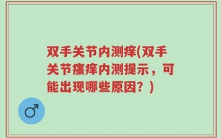 双手关节内测痒(双手关节瘙痒内测提示，可能出现哪些原因？)