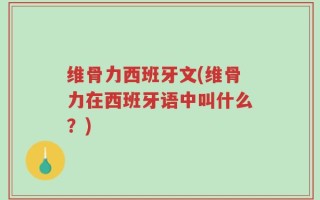 维骨力西班牙文(维骨力在西班牙语中叫什么？)