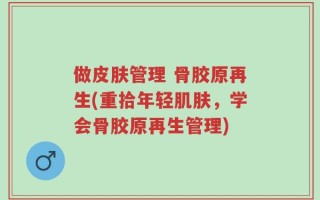 做皮肤管理 骨胶原再生(重拾年轻肌肤，学会骨胶原再生管理)